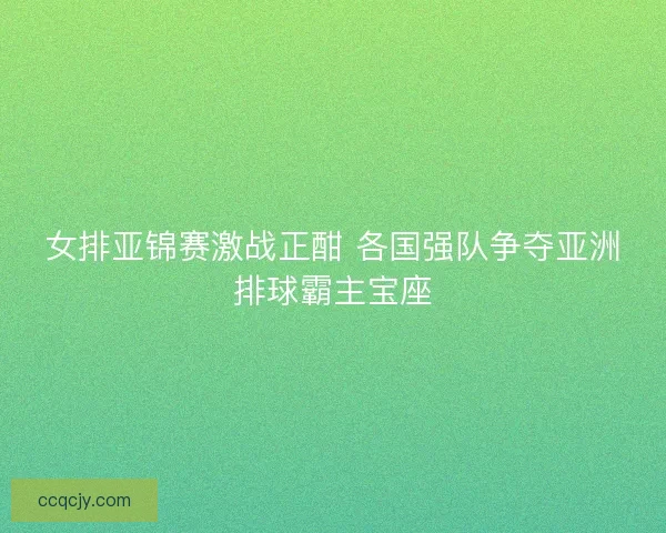 女排亚锦赛激战正酣 各国强队争夺亚洲排球霸主宝座