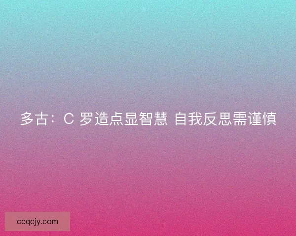 多古：C 罗造点显智慧 自我反思需谨慎