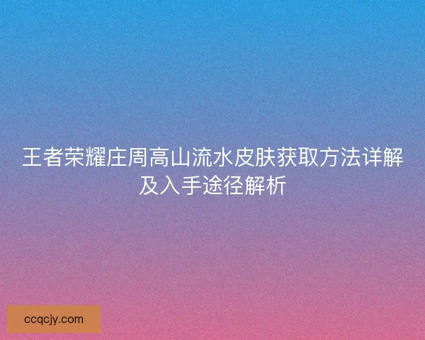 王者荣耀庄周高山流水皮肤获取方法详解及入手途径解析