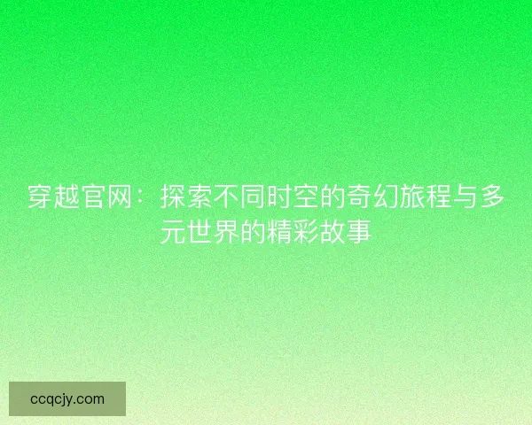 穿越官网：探索不同时空的奇幻旅程与多元世界的精彩故事