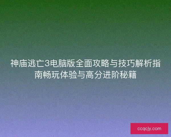 神庙逃亡3电脑版全面攻略与技巧解析指南畅玩体验与高分进阶秘籍