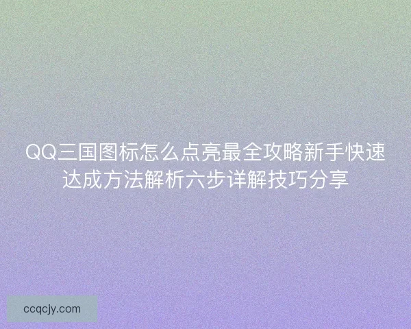 QQ三国图标怎么点亮最全攻略新手快速达成方法解析六步详解技巧分享