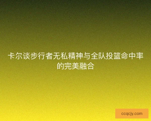 卡尔谈步行者无私精神与全队投篮命中率的完美融合