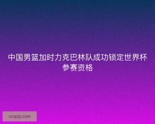 中国男篮加时力克巴林队成功锁定世界杯参赛资格